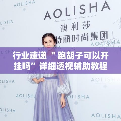 行业速递 ＂跑胡子可以开挂吗”详细透视辅助教程官方正版下载