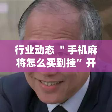 行业动态 ＂手机麻将怎么买到挂”开挂(透视)辅助神器