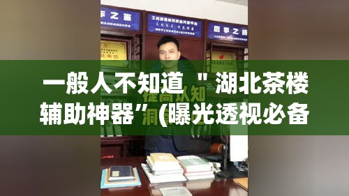 一般人不知道 ＂湖北茶楼辅助神器”(曝光透视必备猫腻)