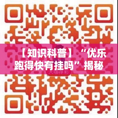 【知识科普】“优乐跑得快有挂吗”揭秘透视辅助万能挂