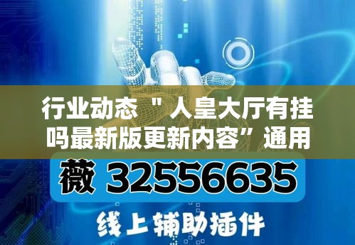行业动态 ＂人皇大厅有挂吗最新版更新内容	”通用版下载教程！