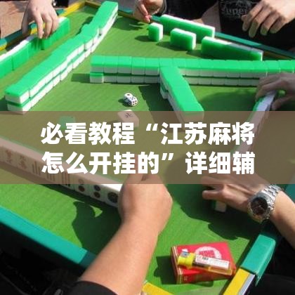 必看教程“江苏麻将怎么开挂的	”详细辅助软件教程