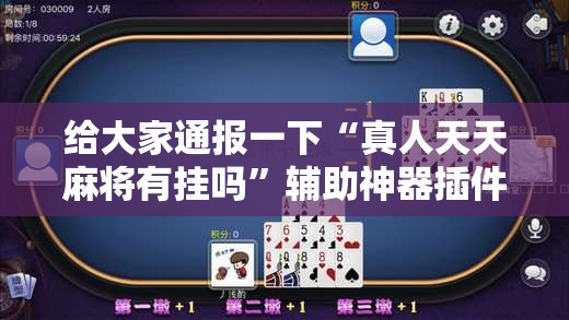 给大家通报一下“真人天天麻将有挂吗”辅助神器插件下载