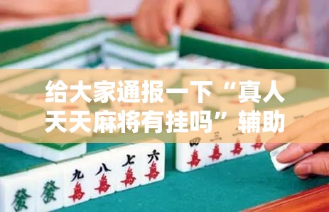 给大家通报一下“真人天天麻将有挂吗	”辅助神器插件下载