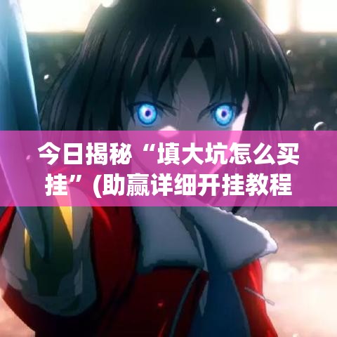 今日揭秘“填大坑怎么买挂”(助赢详细开挂教程)