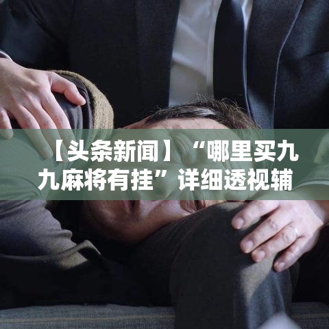 【头条新闻】“哪里买九九麻将有挂”详细透视辅助教程官方正版下载