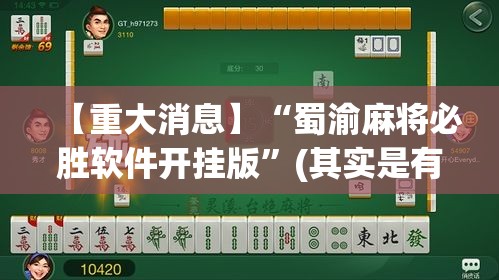 【重大消息】“蜀渝麻将必胜软件开挂版”(其实是有挂)