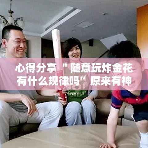 心得分享 ＂随意玩炸金花有什么规律吗”原来有神器下载！