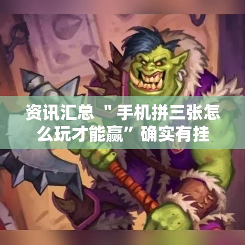 资讯汇总 ＂手机拼三张怎么玩才能赢	”确实有挂