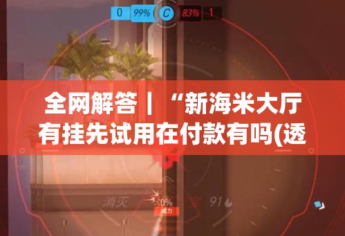全网解答｜“新海米大厅有挂先试用在付款有吗(透视)”开挂(透视)辅助教程