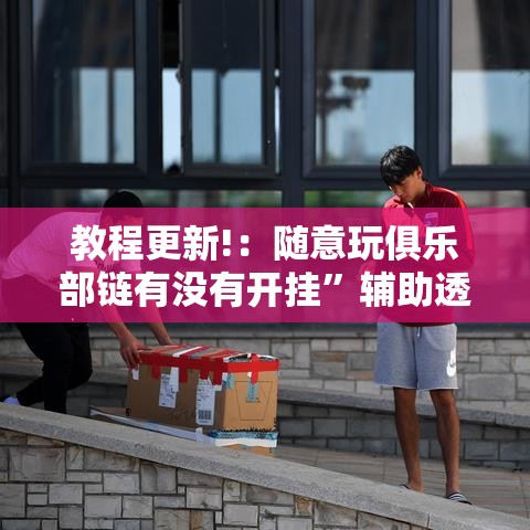 教程更新!：随意玩俱乐部链有没有开挂”辅助透视教程