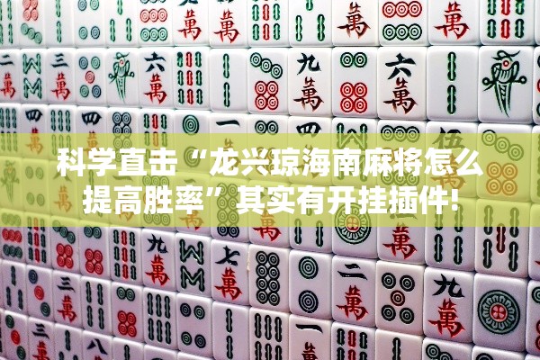 科学直击“龙兴琼海南麻将怎么提高胜率”其实有开挂插件!