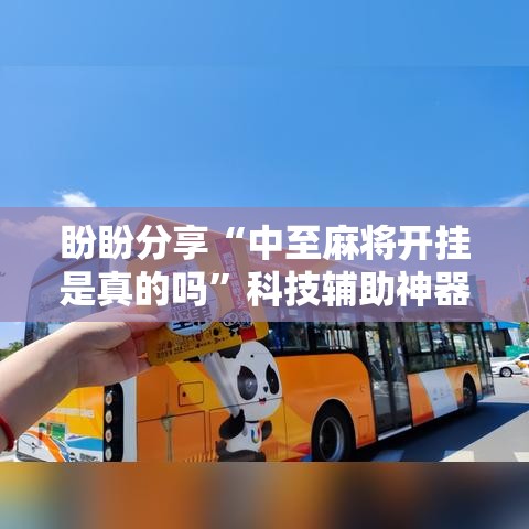 盼盼分享“中至麻将开挂是真的吗”科技辅助神器手机版