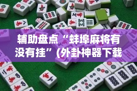 辅助盘点“蚌埠麻将有没有挂”(外卦神器下载)