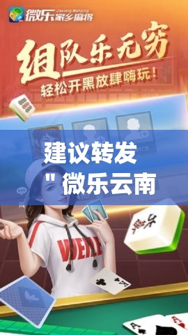 建议转发 ＂微乐云南麻将开挂神器{透视辅助}全揭秘