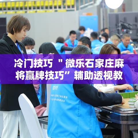 冷门技巧 ＂微乐石家庄麻将赢牌技巧”辅助透视教程