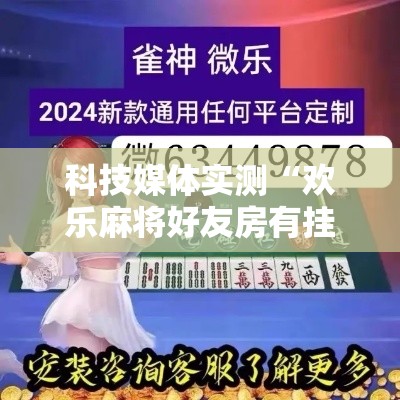 科技媒体实测“欢乐麻将好友房有挂吗”揭秘透视辅助万能挂用法