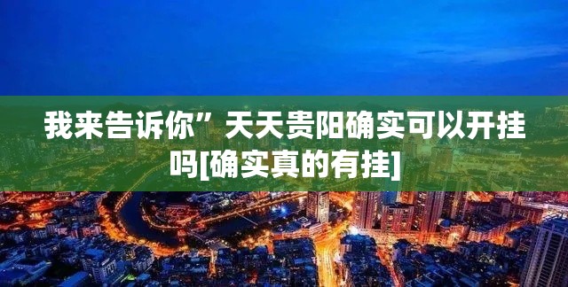 我来告诉你	”天天贵阳确实可以开挂吗[确实真的有挂]
