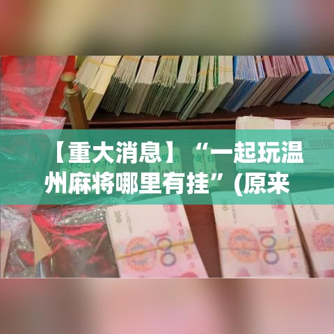 【重大消息】“一起玩温州麻将哪里有挂”(原来确实是有挂)