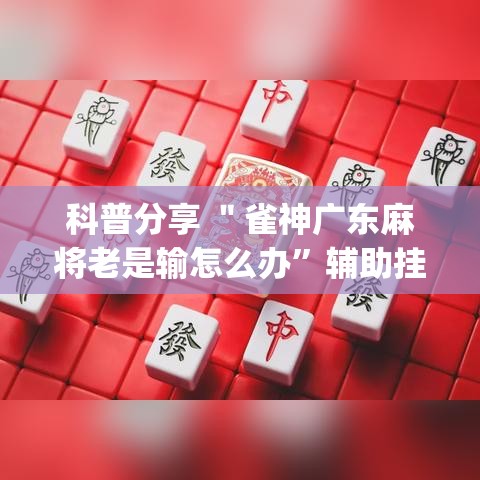 科普分享 ＂雀神广东麻将老是输怎么办”辅助挂下载”(最新开挂教程)