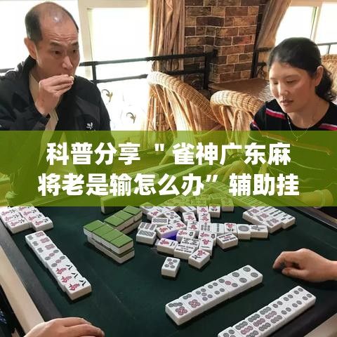 科普分享 ＂雀神广东麻将老是输怎么办”辅助挂下载”(最新开挂教程)