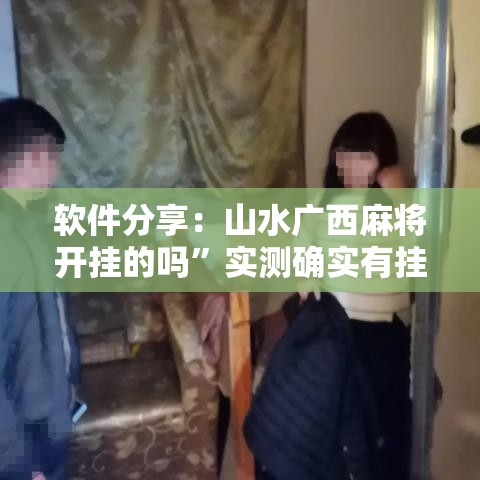 软件分享：山水广西麻将开挂的吗”实测确实有挂