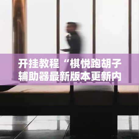 开挂教程“棋悦跑胡子辅助器最新版本更新内容”附开挂脚本