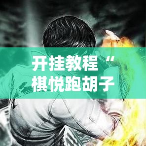 开挂教程“棋悦跑胡子辅助器最新版本更新内容”附开挂脚本