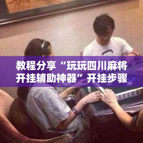 教程分享“玩玩四川麻将开挂辅助神器	”开挂步骤方法