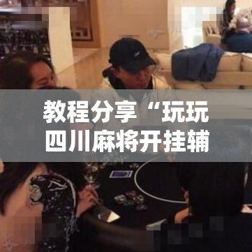 教程分享“玩玩四川麻将开挂辅助神器”开挂步骤方法