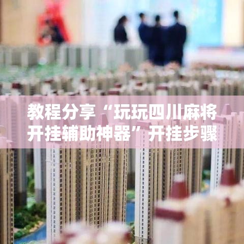 教程分享“玩玩四川麻将开挂辅助神器”开挂步骤方法