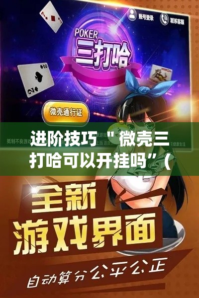 进阶技巧 ＂微壳三打哈可以开挂吗	”(确实有挂)