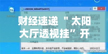 财经速递 ＂太阳大厅透视挂”开挂辅助脚本+详细开挂安装教程