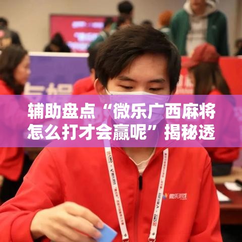 辅助盘点“微乐广西麻将怎么打才会赢呢”揭秘透视辅助万能挂