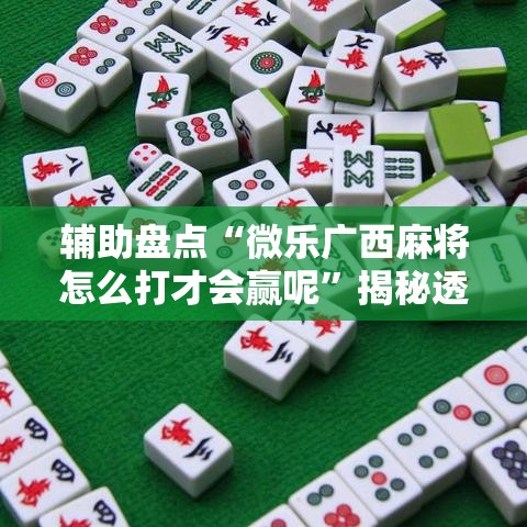 辅助盘点“微乐广西麻将怎么打才会赢呢	”揭秘透视辅助万能挂