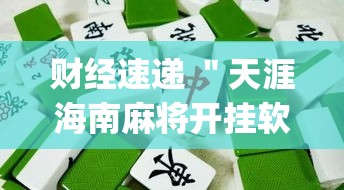 财经速递 ＂天涯海南麻将开挂软件”作弊挂(辅助外挂+