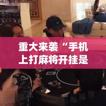重大来袭“手机上打麻将开挂是真的吗”(透视挂)辅助透视教程