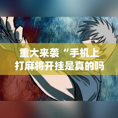 重大来袭“手机上打麻将开挂是真的吗”(透视挂)辅助透视教程