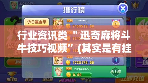 行业资讯类 ＂迅奇麻将斗牛技巧视频”(其实是有挂)