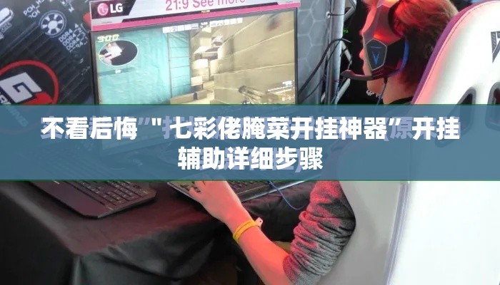 不看后悔 ＂七彩佬腌菜开挂神器	”开挂辅助详细步骤