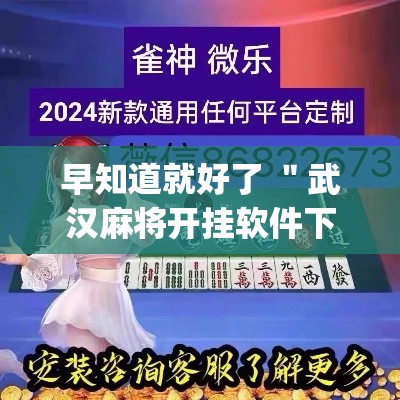 早知道就好了 ＂武汉麻将开挂软件下载	”开挂(透视)辅助教程
