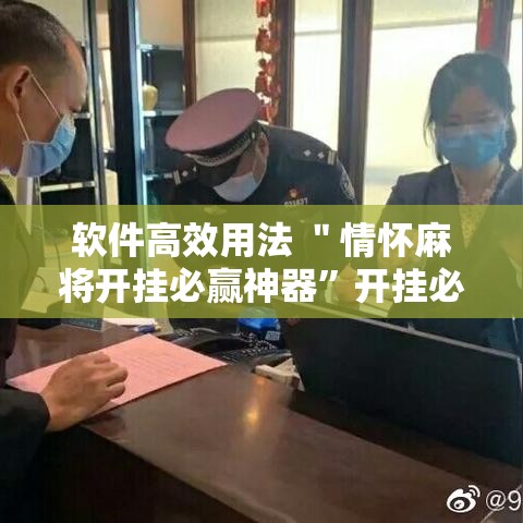 软件高效用法 ＂情怀麻将开挂必赢神器”开挂必胜方法