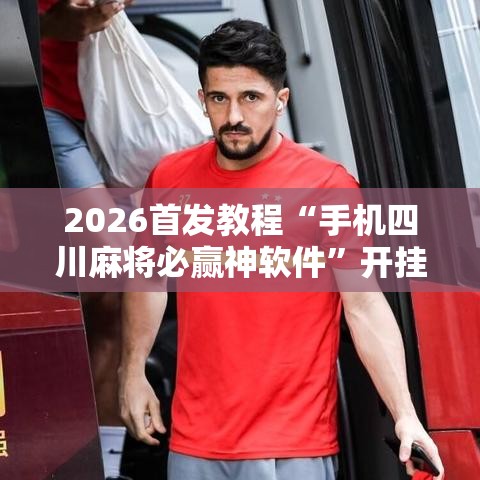 2026首发教程“手机四川麻将必赢神软件”开挂详细教程