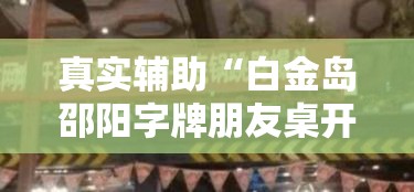 真实辅助“白金岛邵阳字牌朋友桌开挂”揭秘透视辅助万能挂