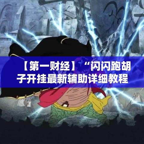 【第一财经】“闪闪跑胡子开挂最新辅助详细教程