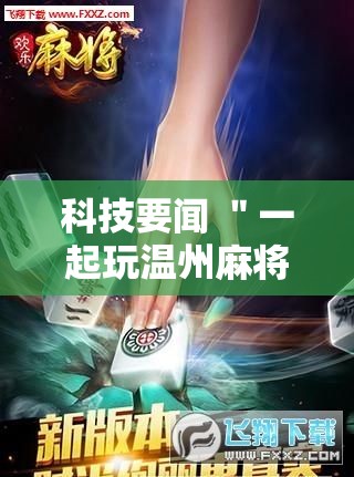 科技要闻 ＂一起玩温州麻将如何开挂”科技辅助神器手机版