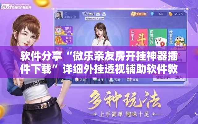 软件分享“微乐亲友房开挂神器插件下载”详细外挂透视辅助软件教程