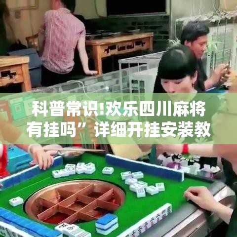 科普常识!欢乐四川麻将有挂吗”详细开挂安装教程