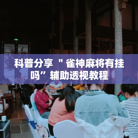 科普分享 ＂雀神麻将有挂吗”辅助透视教程