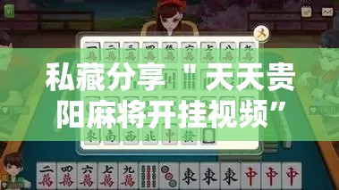 私藏分享 ＂天天贵阳麻将开挂视频”实测确实有挂